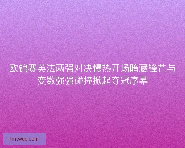 欧锦赛英法两强对决慢热开场暗藏锋芒与变数强强碰撞掀起夺冠序幕